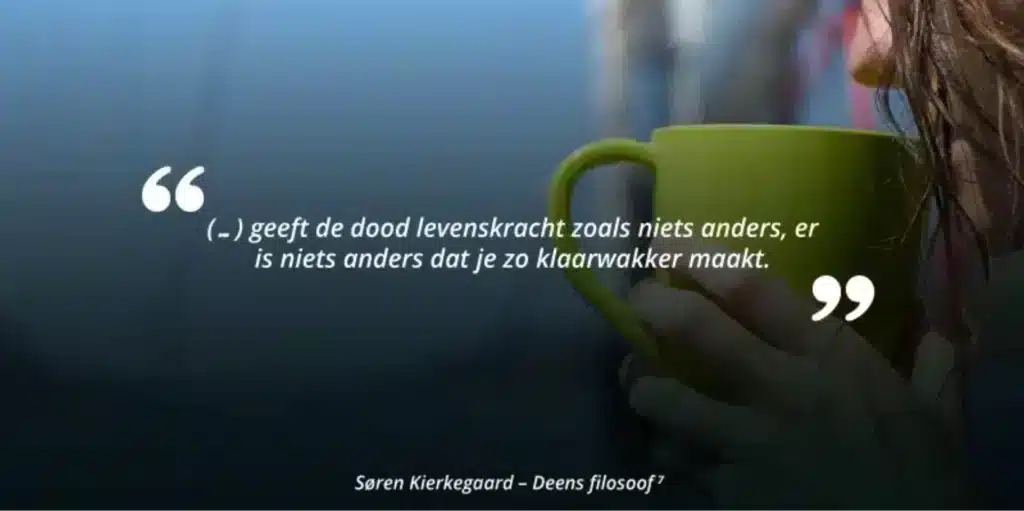 (...) geeft de dood levenskracht zoals niets anders, er is niets anders dat je zo klaarwakker maakt. Søren Kierkegaard - Deens filosoof
